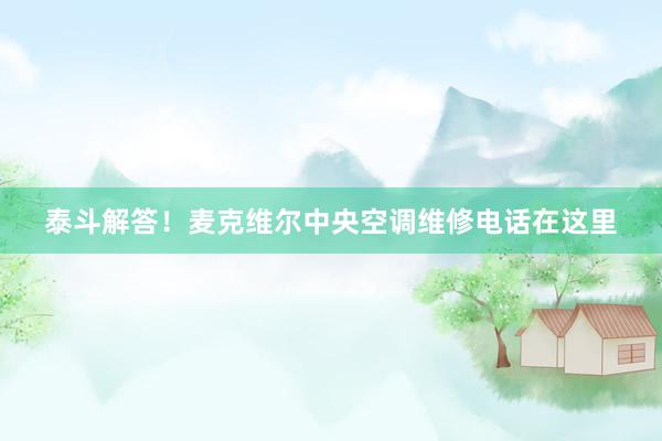 泰斗解答！麦克维尔中央空调维修电话在这里
