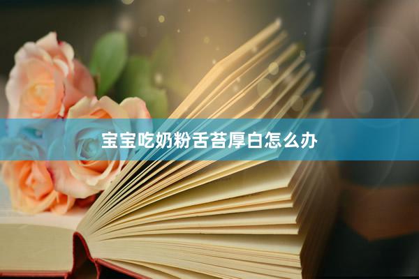 宝宝吃奶粉舌苔厚白怎么办