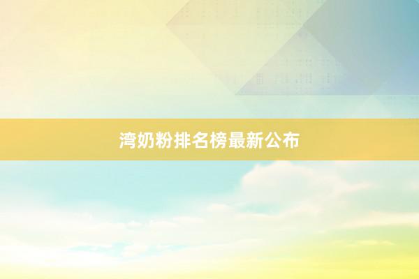 湾奶粉排名榜最新公布