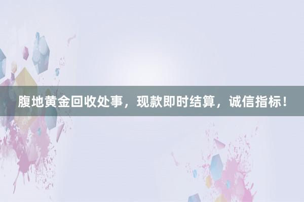 腹地黄金回收处事，现款即时结算，诚信指标！