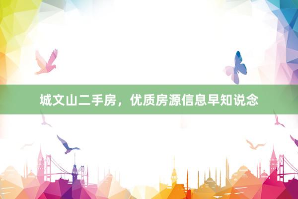 城文山二手房，优质房源信息早知说念
