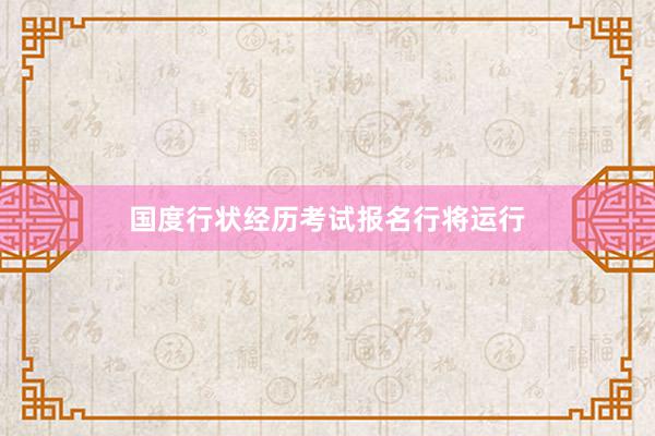 国度行状经历考试报名行将运行