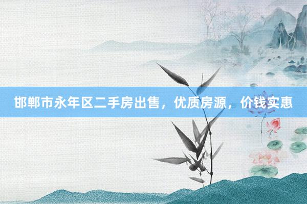 邯郸市永年区二手房出售，优质房源，价钱实惠