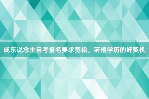 成东说念主自考报名要求宽松，莳植学历的好契机