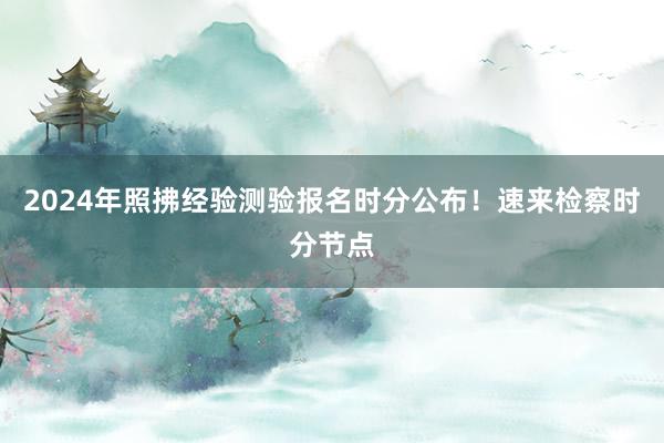 2024年照拂经验测验报名时分公布！速来检察时分节点