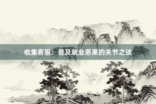 收集客服：普及就业恶果的关节之谈