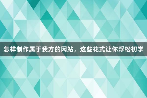 怎样制作属于我方的网站，这些花式让你浮松初学