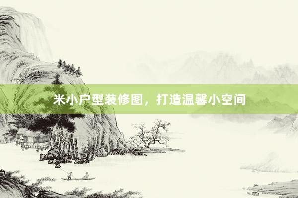 米小户型装修图，打造温馨小空间