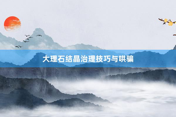大理石结晶治理技巧与哄骗