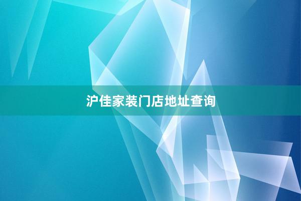 沪佳家装门店地址查询