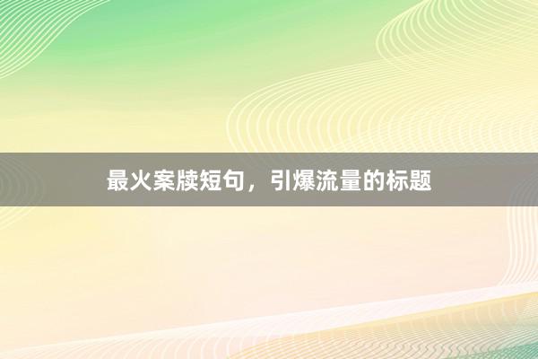 最火案牍短句，引爆流量的标题