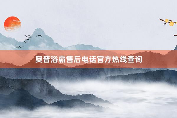 奥普浴霸售后电话官方热线查询