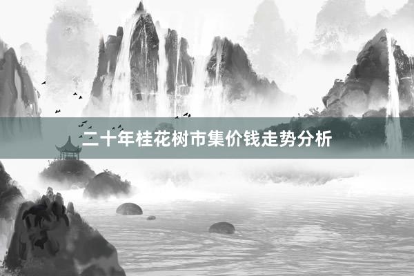 二十年桂花树市集价钱走势分析