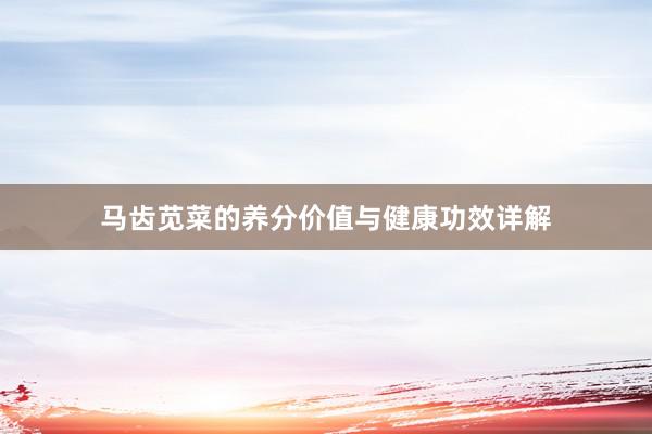 马齿苋菜的养分价值与健康功效详解