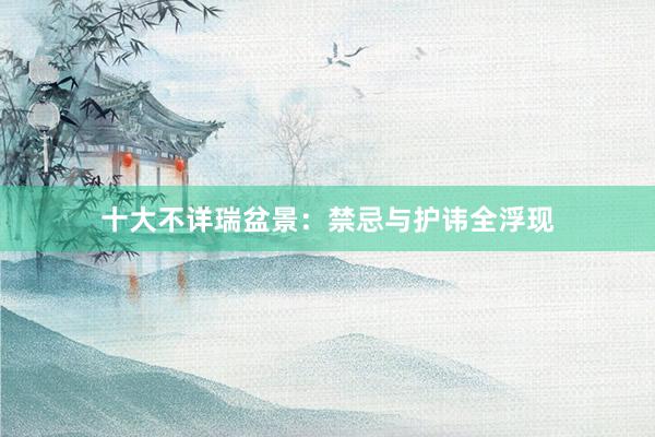 十大不详瑞盆景：禁忌与护讳全浮现